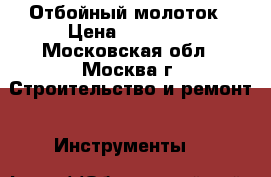 Отбойный молоток › Цена ­ 14 000 - Московская обл., Москва г. Строительство и ремонт » Инструменты   